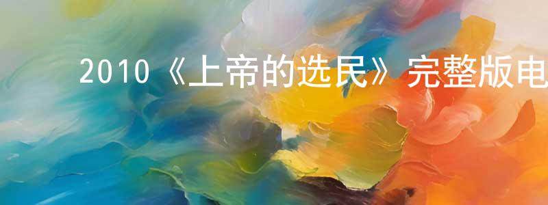 蔡德亨的动漫综艺大全,2010《上帝的选民》完整版电影/在线观看/百度云-美剧天堂